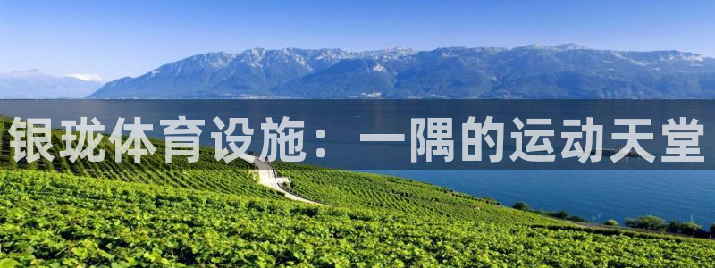 意昂5(KGAME)体育软件：银珑体育设施：一隅的运动天堂