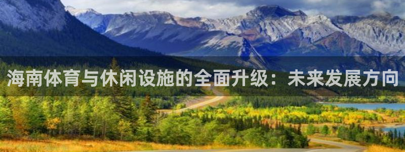 意昂5(KGAME)体育招商电话地址：海南体育与休闲设施的全